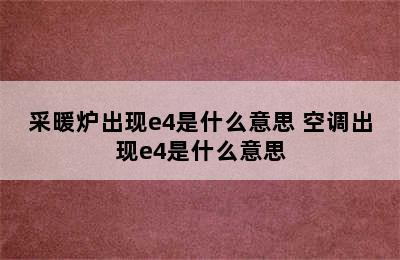 采暖炉出现e4是什么意思 空调出现e4是什么意思